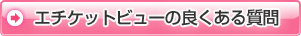 エチケットビューのよくある質問